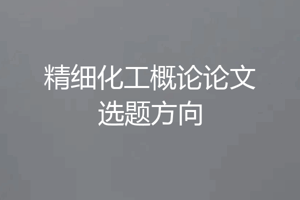 精细化工概论论文选题方向