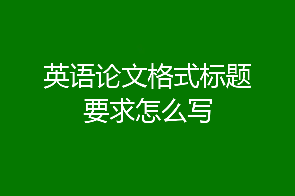 英语论文格式标题要求怎么写