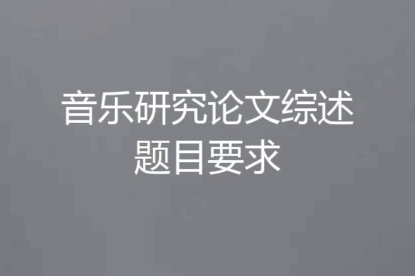 音乐研究论文综述题目要求