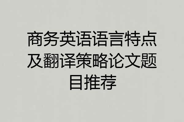 商务英语语言特点及翻译策略论文题目推荐