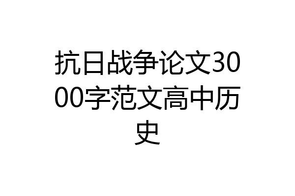 抗日战争论文3000字范文高中历史
