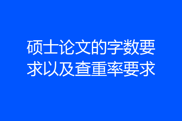 硕士论文的字数要求以及查重率要求