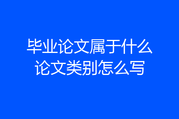 毕业论文属于什么论文类别怎么写