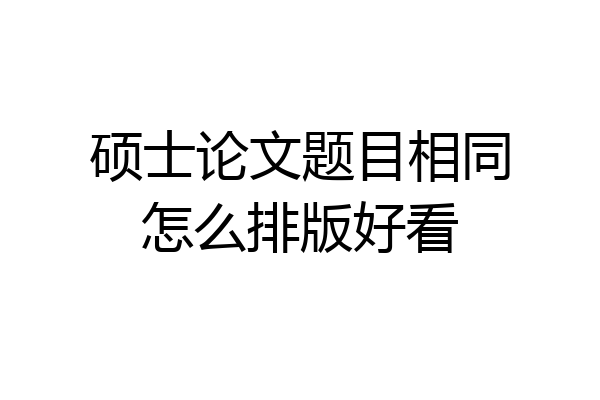 硕士论文题目相同怎么排版好看