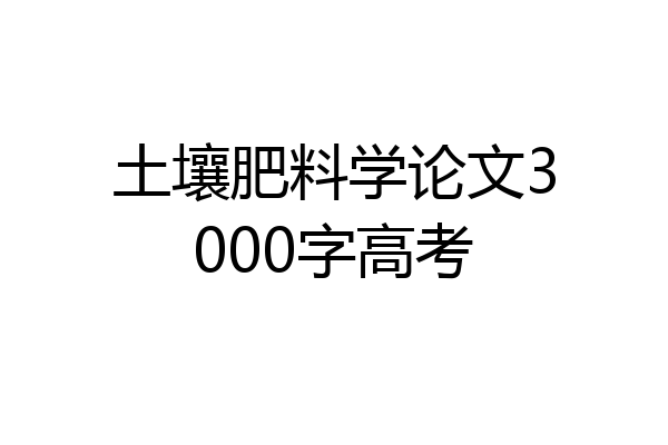 土壤肥料学论文3000字高考