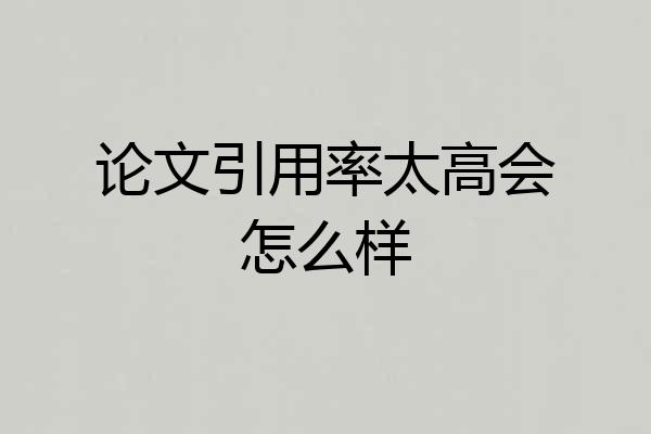 论文引用率太高会怎么样