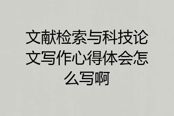 文献检索与科技论文写作心得体会怎么写啊