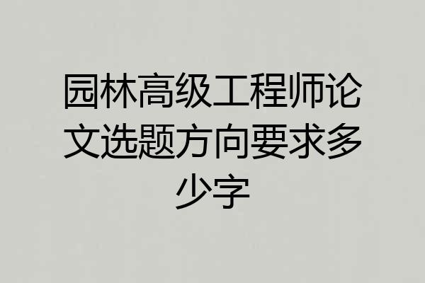 园林高级工程师论文选题方向要求多少字