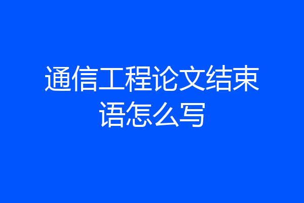 通信工程论文结束语怎么写