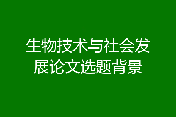 生物技术与社会发展论文选题背景