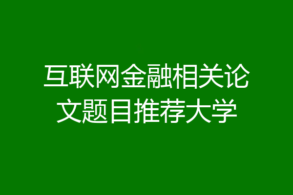 互联网金融相关论文题目推荐大学