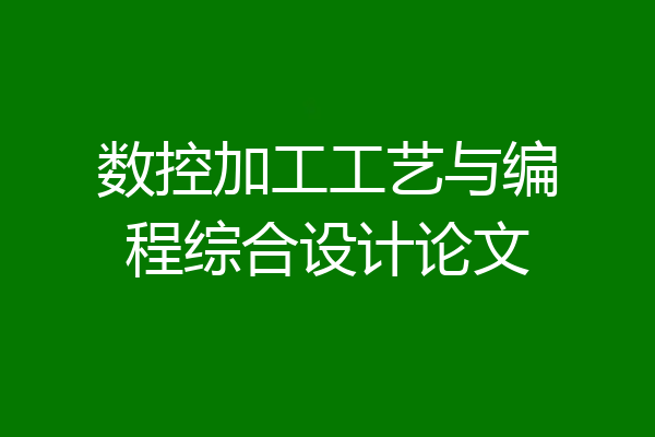 数控加工工艺与编程综合设计论文