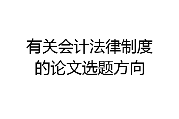 有关会计法律制度的论文选题方向