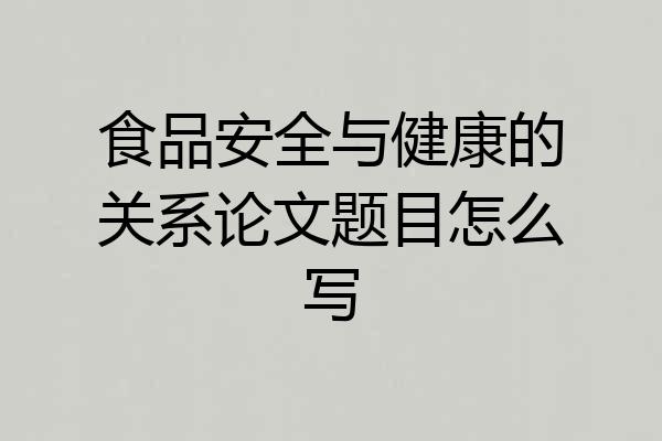 食品安全与健康的关系论文题目怎么写