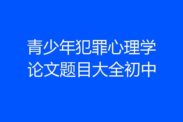 青少年犯罪心理学论文题目大全初中