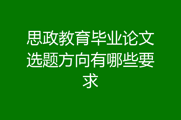 思政教育毕业论文选题方向有哪些要求