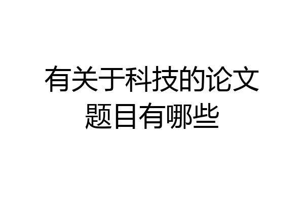 有关于科技的论文题目有哪些