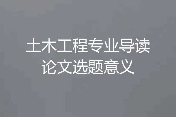 土木工程专业导读论文选题意义