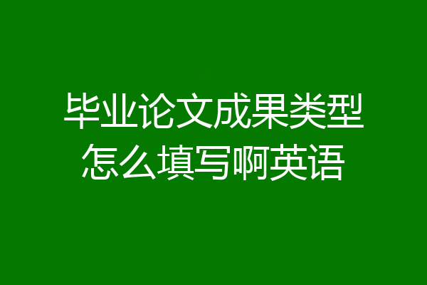 毕业论文成果类型怎么填写啊英语