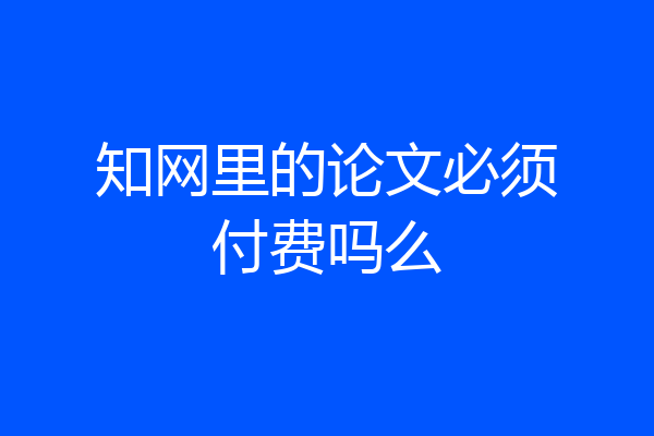 知网里的论文必须付费吗么