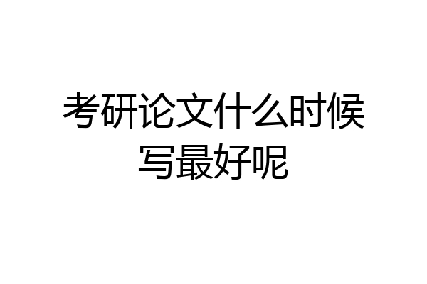 考研论文什么时候写最好呢