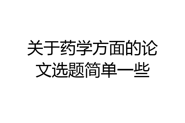 关于药学方面的论文选题简单一些