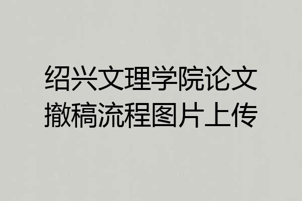 绍兴文理学院论文撤稿流程图片上传