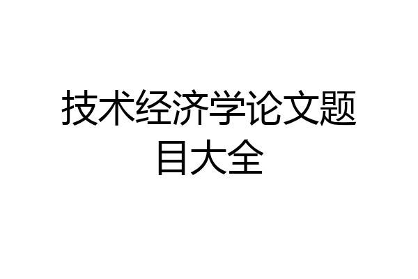 技术经济学论文题目大全