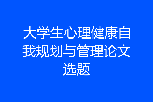 大学生心理健康自我规划与管理论文选题