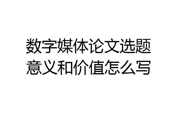 数字媒体论文选题意义和价值怎么写