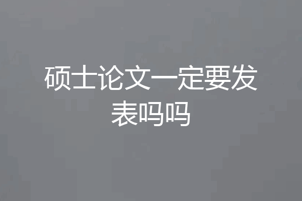 硕士论文一定要发表吗吗