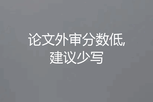 论文外审分数低,建议少写