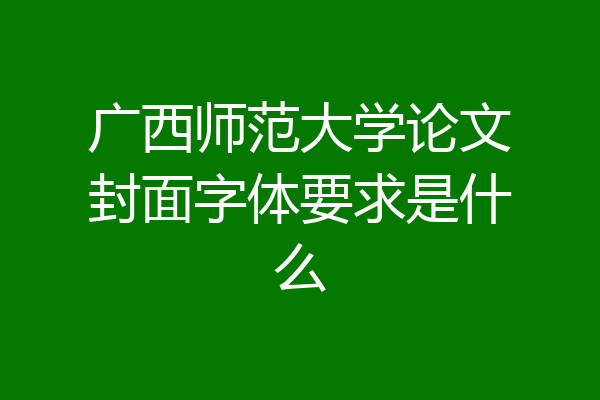 广西师范大学论文封面字体要求是什么