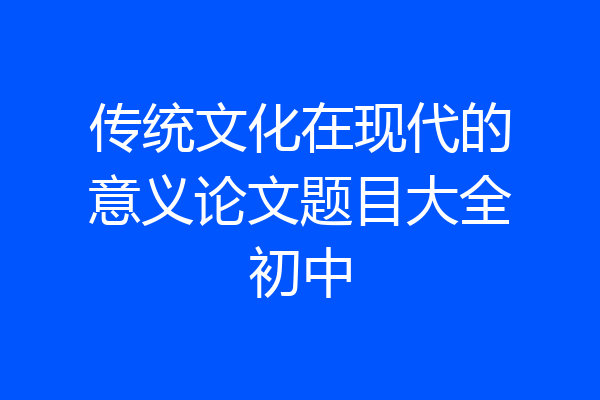 传统文化在现代的意义论文题目大全初中