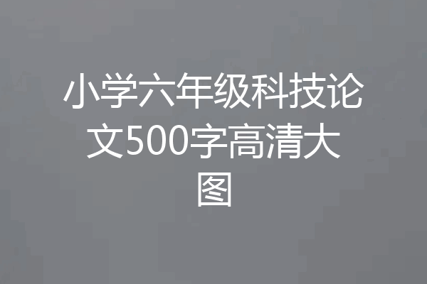 小学六年级科技论文500字高清大图