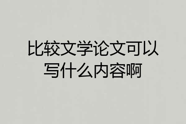 比较文学论文可以写什么内容啊
