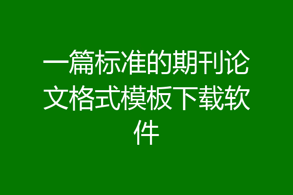 一篇标准的期刊论文格式模板下载软件
