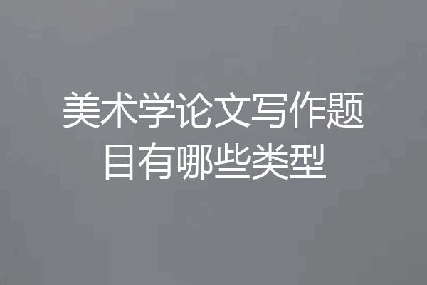 美术学论文写作题目有哪些类型