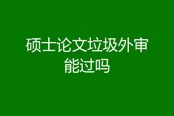 硕士论文垃圾外审能过吗
