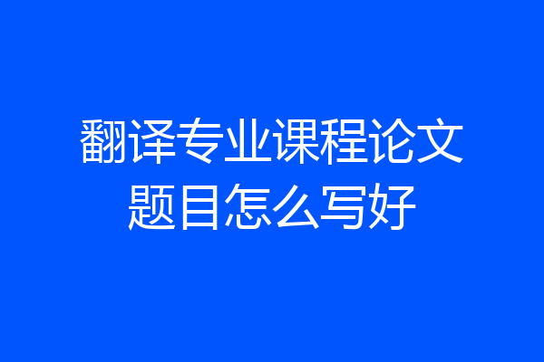 翻译专业课程论文题目怎么写好