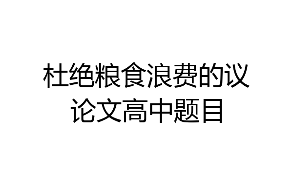 杜绝粮食浪费的议论文高中题目