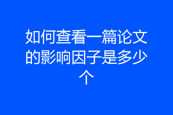 如何查看一篇论文的影响因子是多少个