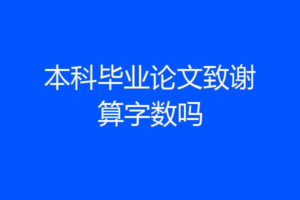 本科毕业论文致谢算字数吗