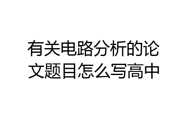有关电路分析的论文题目怎么写高中
