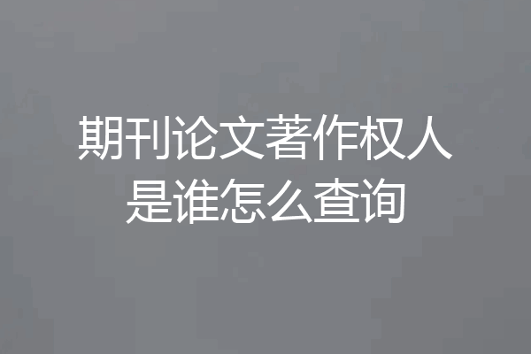 期刊论文著作权人是谁怎么查询