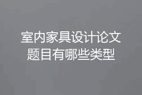室内家具设计论文题目有哪些类型