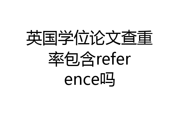 英国学位论文查重率包含reference吗