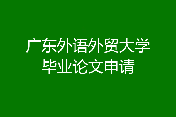 广东外语外贸大学毕业论文申请