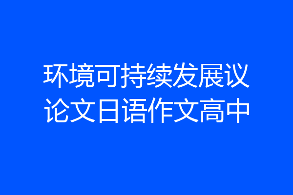 环境可持续发展议论文日语作文高中
