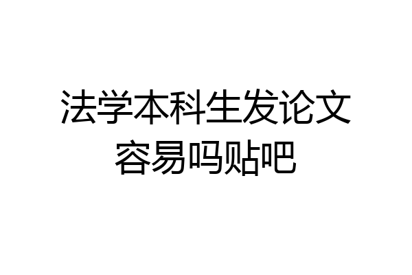 法学本科生发论文容易吗贴吧